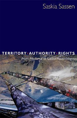 Territory, Authority, Rights: From Medieval to Global Assemblages by Saskia Sassen