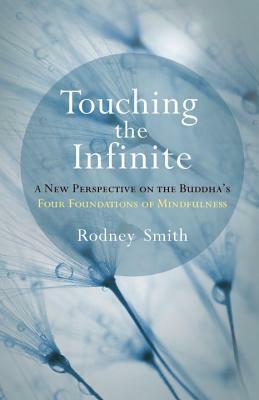 Touching the Infinite: A New Perspective on the Buddha's Four Foundations of Mindfulness by Rodney Smith