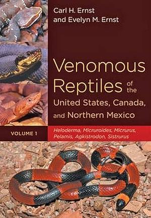 Venomous Reptiles of the United States, Canada, and Northern Mexico: Heloderma, Micruroides, Micrurus, Pelamis, Agkistrodon, Sistrurus by Evelyn M. Ernst, Carl H. Ernst