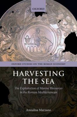 Harvesting the Sea: The Exploitation of Marine Resources in the Roman Mediterranean by Annalisa Marzano