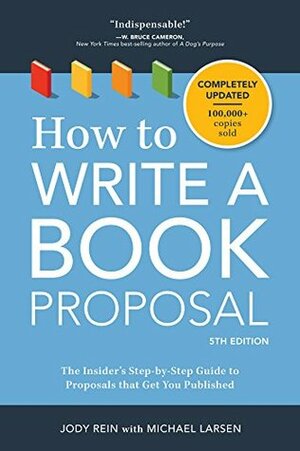 How to Write a Book Proposal: The Insider's Step-by-Step Guide to Proposals that Get You Published by Michael Larsen, Jody Rein