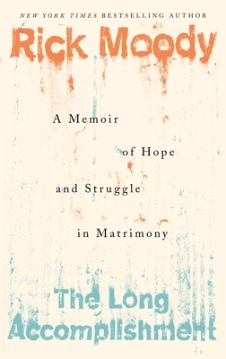 The Long Accomplishment: A Memoir of Hope and Struggle in Matrimony by Rick Moody