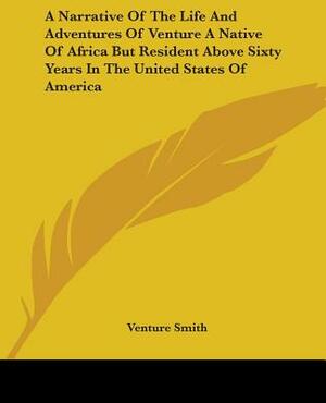 A Narrative Of The Life And Adventures Of Venture A Native Of Africa But Resident Above Sixty Years In The United States Of America by Venture Smith