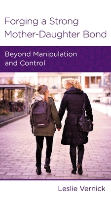 Forging a Strong Mother-Daughter Bond: Beyond Manipulation and Control by Leslie Vernick