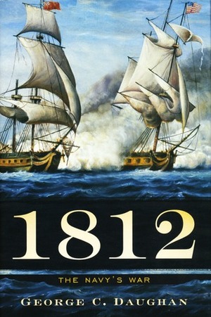 1812: The Navy's War by George C. Daughan