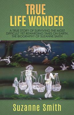 True Life Wonder: A true story of surviving the most difficult yet rewarding times on earth. The Biography of Suzanne Smith by Suzanne Smith