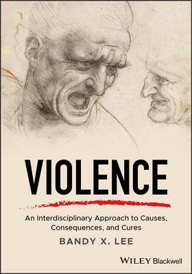 Violence: An Interdisciplinary Approach to Causes, Consequences, and Cures by Bandy X. Lee