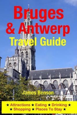 Bruges & Antwerp Travel Guide: Attractions, Eating, Drinking, Shopping & Places To Stay by James Benson