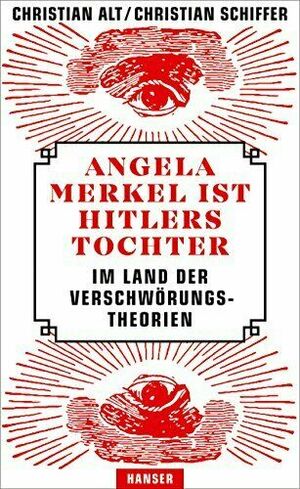 Angela Merkel ist Hitlers Tochter. Im Land der Verschwörungstheorien by Christian Alt, Christian Schiffer