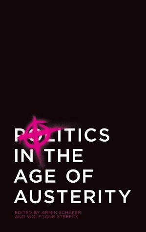 Politics in the Age of Austerity by Wolfgang Streeck, Armin Schäfer