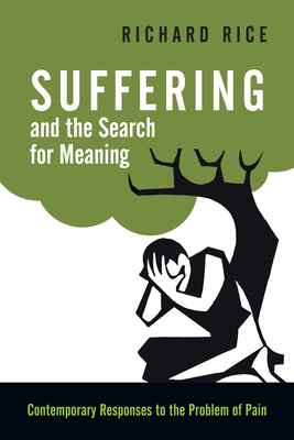 Suffering and the Search for Meaning: Contemporary Responses to the Problem of Pain by Richard Rice