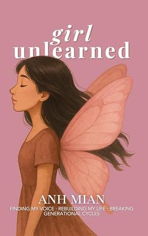 Girl Unlearned: Finding My Voice, Rebuilding My Life, and Breaking Generational Cycles by Anh Mian