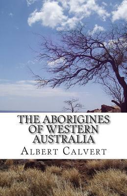 The Aborigines of Western Australia by Albert F. Calvert