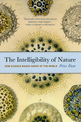 The Intelligibility of Nature: How Science Makes Sense of the World by Peter Dear