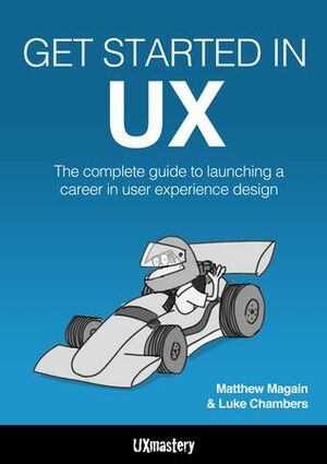 Get Started in UX: The Complete Guide to Launching a Career in User Experience Design by Matthew Magain, Luke Chambers