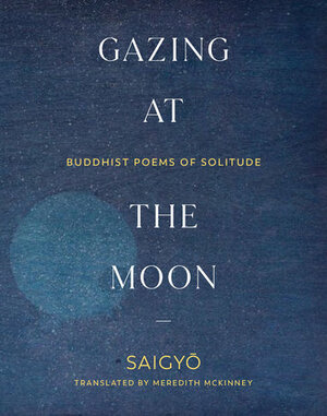 Gazing at the Moon: Buddhist Poems of Solitude by Saigyō, Saigyō