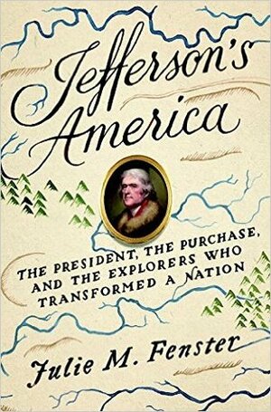 Jefferson's America: The President, the Purchase, and the Explorers Who Transformed a Nation by Julie M. Fenster