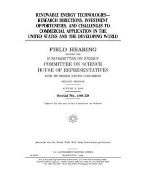 Renewable energy technologies--research directions, investment opportunities, and challenges to commercial application in the United States and the de by Committee on Science (house), United States Congress, United States House of Representatives