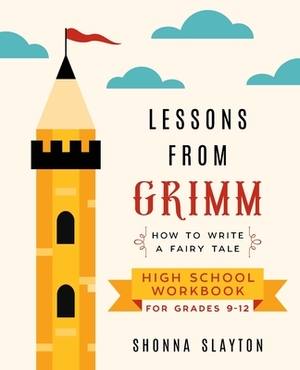 Lessons From Grimm: How to Write a Fairy Tale High School Workbook Grades 9-12 by Shonna Slayton