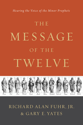 The Message of the Twelve: Hearing the Voice of the Minor Prophets by Al Fuhr, Gary Yates