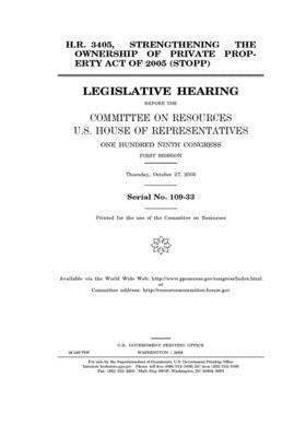 H.R. 3405, Strengthening the Ownership of Private Property Act of 2005 (STOPP) before the Committee on Resources, U.S. House of Representatives, One H by Committee on Resources (house), United States Congress, United States House of Representatives