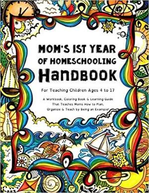 Mom's First Year of Homeschooling Handbook for Teaching Children Ages 4 to 17: A Workbook, Coloring Book &amp; Learning Guide That Teaches Moms How to Plan, Organize &amp; Teach by Being an Example! by Sarah Janisse Brown