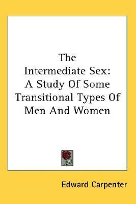 The Intermediate Sex: A Study Of Some Transitional Types Of Men And Women by Edward Carpenter