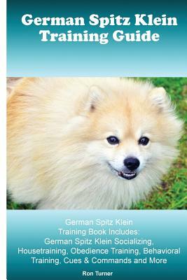 German Spitz Klein Training Guide. German Spitz Klein Training Book Includes: German Spitz Klein Socializing, Housetraining, Obedience Training, Behav by Ron Turner
