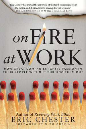 On Fire at Work: How Great Companies Ignite Passion in Their People Without Burning Them Out by Eric Chester