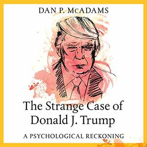 The Strange Case of Donald J. Trump: A Psychological Reckoning by Dan P. McAdams