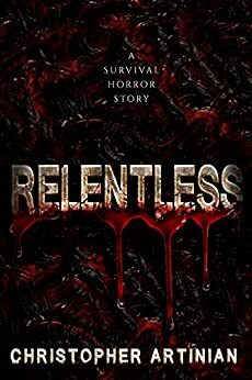 Relentless (A survival horror story) by Christopher Artinian