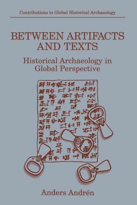 Between Artifacts and Texts: Historical Archaeology in Global Perspective by Anders Andrén