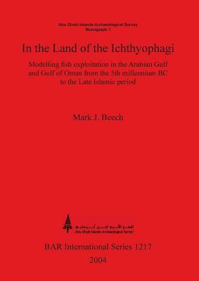 In the land of the Ichthyophagi: Modelling fish exploitation in the Arabian Gulf and Gulf of Oman from the 5th millennium BC to the Late Islamic perio by Mark Beech