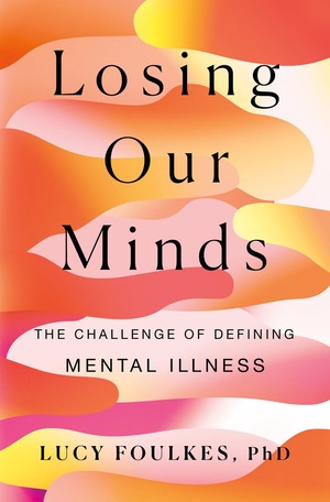 Losing Our Minds: The Challenge of Defining Mental Illness by Lucy Foulkes