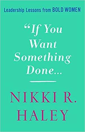 If You Want Something Done: Leadership Lessons from Bold Women by Nikki R. Haley