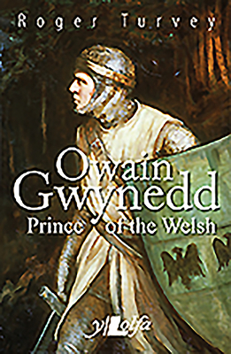 Owain Gwynedd: Prince of the Welsh by Roger Turvey