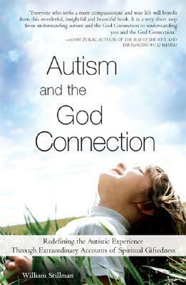 Autism and the God Connection: Redefining the Autistic Experience Through Extraordinary Accounts of Spiritual Giftedness by William Stillman