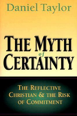 The Myth of Certainty: The Reflective Christian & the Risk of Commitment by Daniel Taylor