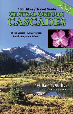 100 Hikes/Travel Guide: Central Oregon Cascades: Three Sisters, Mt. Jefferson, Bend, Eugene, Salem by William L. Sullivan