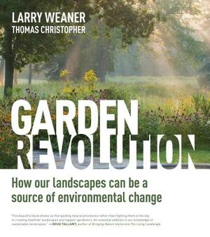 Garden Revolution: How Our Landscapes Can Be a Source of Environmental Change by Larry Weaner, Thomas Christopher