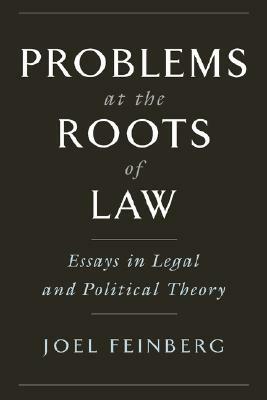 Problems at the Roots of Law: Essays in Legal and Political Theory by Joel Feinberg