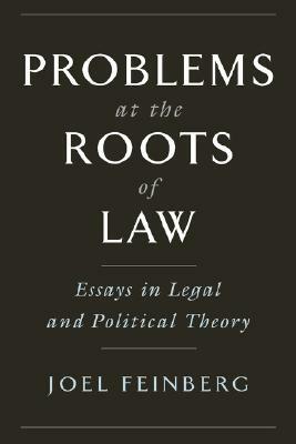 Problems at the Roots of Law: Essays in Legal and Political Theory by Joel Feinberg