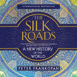 The Silk Roads: A New History of the World by Peter Frankopan