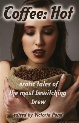 Coffee: Hot: Erotic Tales of The Most Bewitching Brew by Victoria Pond