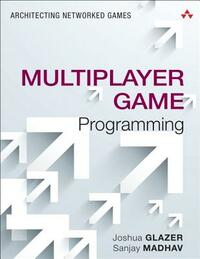Multiplayer Game Programming: Architecting Networked Games by Josh Glazer, Sanjay Madhav
