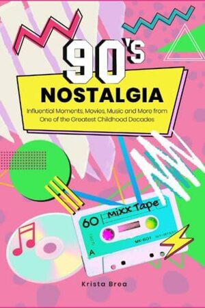 90s Nostalgia: Influential Moments, Music, Movies and More from One of the Greatest Childhood Decades by Krista Brea