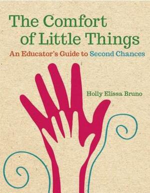 The Comfort of Little Things: An Educator's Guide to Second Chances by Holly Elissa Bruno