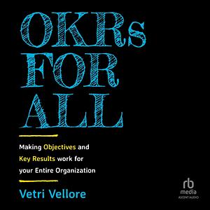 Okrs for All: Making Objectives and Key Results Work for Your Entire Organization by Vetri Vellore, Vetri Vellore, Lee Goettl