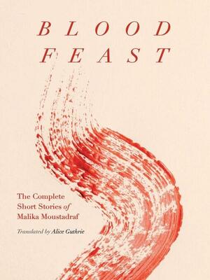 Blood Feast: The Complete Short Stories of Malika Moustadraf by Malika Moustadraf
