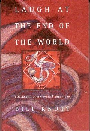 Laugh at the End of the World: Collected Comic Poems 1969-1999 by Bill Knott, Bill Knott